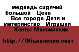 медведь сидячий, большой › Цена ­ 2 000 - Все города Дети и материнство » Игрушки   . Ханты-Мансийский